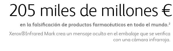 205 miles de millones € en la falsificación de productos farmacéuticos en todo el mundo. Xerox®Infrared Mark crea un mensaje oculto en el embalaje que se verifica con una cámara infrarroja.