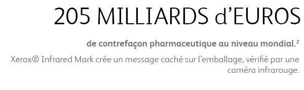 205 MILLIARDS d’EUROS de contrefaçon pharmaceutique au niveau mondial. Xerox® Infrared Mark crée un message caché sur l’emballage, vérifié par une caméra infrarouge.